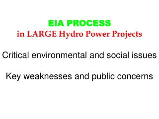 EIA PROCESS in LARGE Hydro Power Projects Critical environmental and social issues Key weaknesses and public concerns