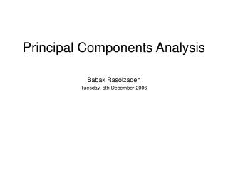 Principal Components Analysis Babak Rasolzadeh Tuesday, 5th December 2006