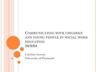 Communicating with children and young people in social work education 26/9/08