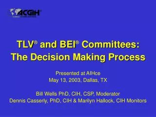 TLV ® and BEI ® Committees: The Decision Making Process Presented at AIHce May 13, 2003, Dallas, TX Bill Wells PhD, CI
