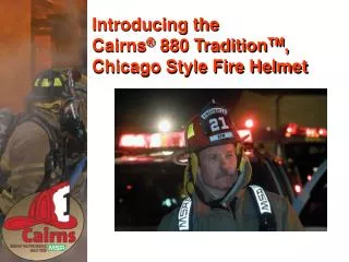 Introducing the Cairns ® 880 Tradition TM , Chicago Style Fire Helmet