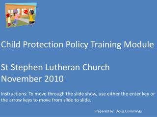 Child Protection Policy Training Module St Stephen Lutheran Church November 2010 Instructions: To move through the slide