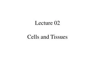 Lecture 02 Cells and Tissues