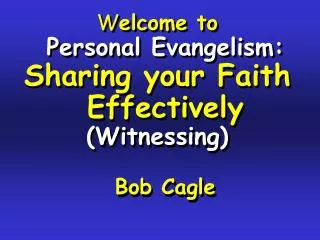 W elcome to Personal Evangelism: Sharing your Faith Effectively (Witnessing) Bob Cagle