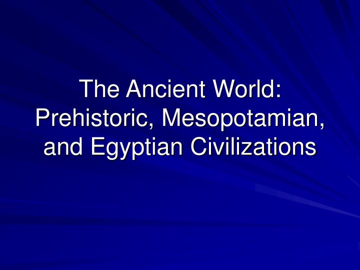 the ancient world prehistoric mesopotamian and egyptian civilizations