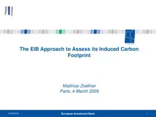 The EIB Approach to Assess its Induced Carbon Footprint Matthias Zoellner Paris, 4 March 2009