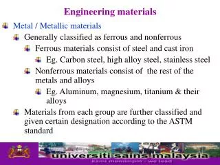 Metal / Metallic materials Generally classified as ferrous and nonferrous Ferrous materials consist of steel and cast ir
