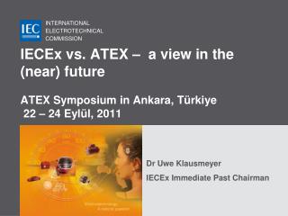 IECEx vs. ATEX – a view in the (near) future ATEX Symposium in Ankara, Türkiye 22 – 24 Eylül, 2011