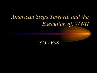 American Steps Toward, and the Execution of, WWII
