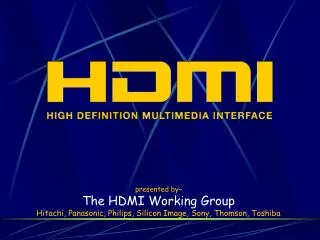 presented by– The HDMI Working Group Hitachi, Panasonic, Philips, Silicon Image, Sony, Thomson, Toshiba