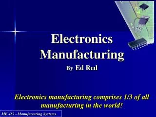 Electronics Manufacturing By Ed Red E lectronics manufacturing comprises 1/3 of all manufacturing in the world!