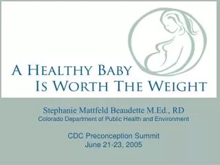 Stephanie Mattfeld Beaudette M.Ed., RD Colorado Department of Public Health and Environment CDC Preconception Summit Jun