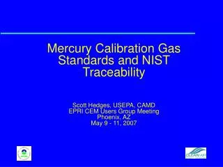 Mercury Calibration Gas Standards and NIST Traceability Scott Hedges, USEPA, CAMD EPRI CEM Users Group Meeting Phoenix,