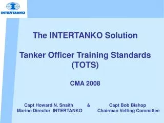 The INTERTANKO Solution Tanker Officer Training Standards (TOTS) CMA 2008 Capt Howard N. Snaith &amp;
