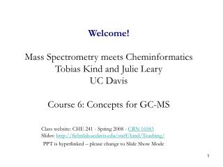 Welcome! Mass Spectrometry meets Cheminformatics Tobias Kind and Julie Leary UC Davis Course 6: Concepts for GC-MS