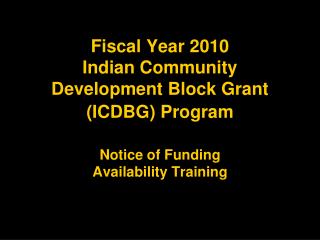 Fiscal Year 2010 Indian Community Development Block Grant (ICDBG) Program Notice of Funding Availability Training