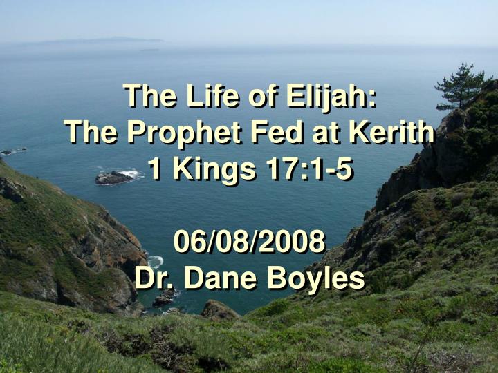 the life of elijah the prophet fed at kerith 1 kings 17 1 5 06 08 2008 dr dane boyles