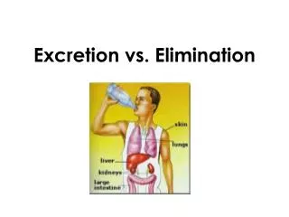 Excretion vs. Elimination