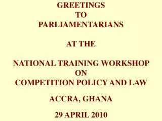 GREETINGS TO PARLIAMENTARIANS AT THE NATIONAL TRAINING WORKSHOP ON COMPETITION POLICY AND LAW ACCRA, GHANA 29 APRIL