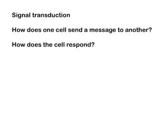 Signal transduction How does one cell send a message to another? How does the cell respond?