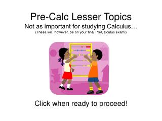 Pre-Calc Lesser Topics Not as important for studying Calculus… (These will, however, be on your final PreCalculus exam!)