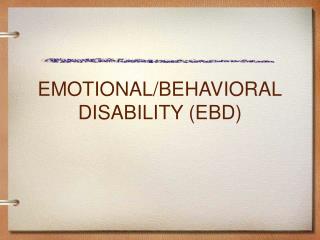 EMOTIONAL/BEHAVIORAL DISABILITY (EBD)