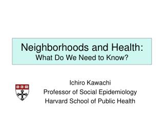 Neighborhoods and Health: What Do We Need to Know?