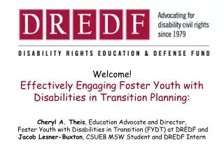 Welcome! Effectively Engaging Foster Youth with Disabilities in Transition Planning: Cheryl A. Theis , Education Advoca