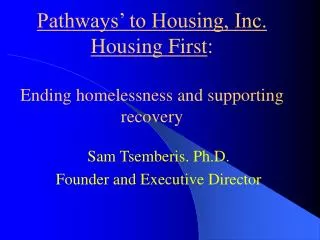 Pathways’ to Housing, Inc. Housing First : Ending homelessness and supporting recovery