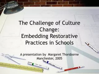 The Challenge of Culture Change: Embedding Restorative Practices in Schools A presentation by Margaret Thorsborne Manch