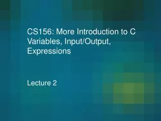 CS156: More Introduction to C Variables, Input/Output, Expressions