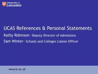 UCAS References &amp; Personal Statements Kathy Robinson – Deputy Director of Admissions Sam Winter- Schools and Colleg