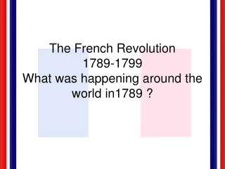 The French Revolution 1789-1799 What was happening around the world in1789 ?