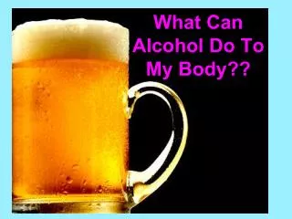 What Can Alcohol Do To My Body??