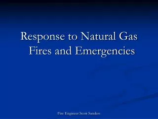 Response to Natural Gas Fires and Emergencies Fire Engineer Scott Sanders
