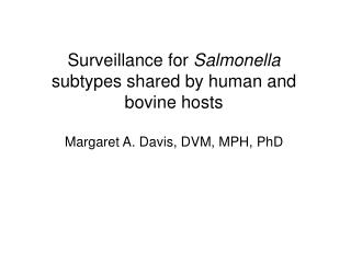 Surveillance for Salmonella subtypes shared by human and bovine hosts Margaret A. Davis, DVM, MPH, PhD