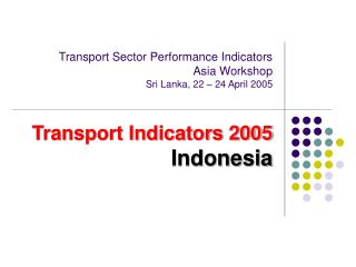 Transport Sector Performance Indicators Asia Workshop Sri Lanka, 22 – 24 April 2005