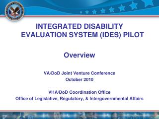 Integrated Disability Evaluation System (IDES) Pilot Overview VA/DoD Joint Venture Conference October 2010 VHA/DoD Coor