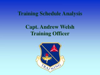 Training Schedule Analysis Capt. Andrew Welsh Training Officer