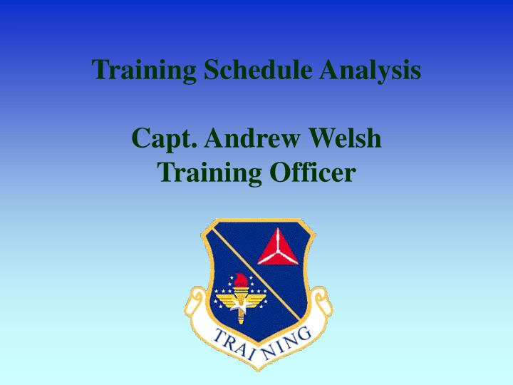 training schedule analysis capt andrew welsh training officer