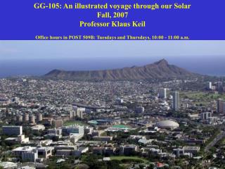 GG-105: An illustrated voyage through our Solar Fall, 2007 Professor Klaus Keil Office hours in POST 509B: Tuesdays and