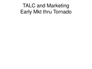 TALC and Marketing Early Mkt thru Tornado
