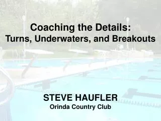 Coaching the Details: Turns, Underwaters, and Breakouts STEVE HAUFLER Orinda Country Club