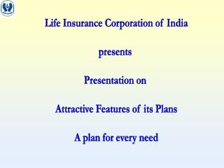 Life Insurance Corporation of India presents Presentation on Attractive Features of its Plans A plan for every need