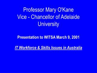 Professor Mary O'Kane Vice - Chancellor of Adelaide University Presentation to WITSA March 9, 2001 IT Workforce &amp; Sk