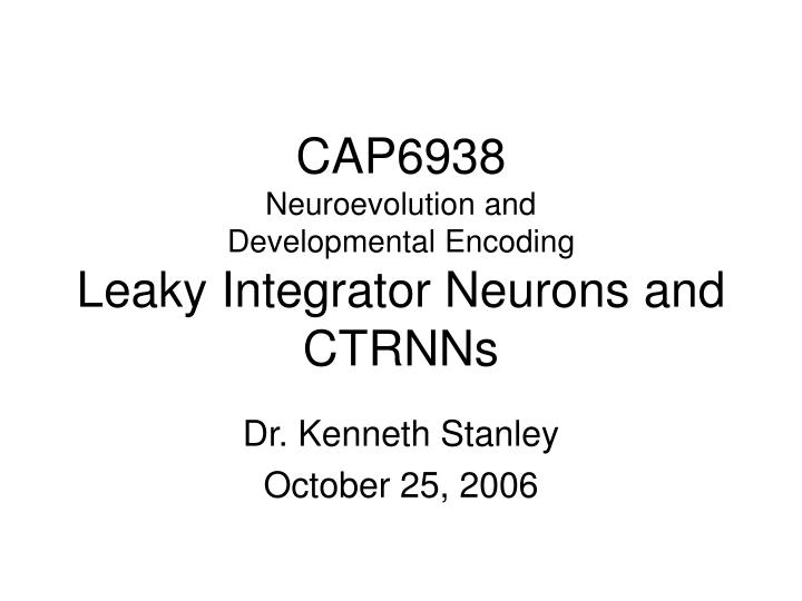 cap6938 neuroevolution and developmental encoding leaky integrator neurons and ctrnns