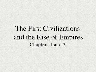 The First Civilizations and the Rise of Empires Chapters 1 and 2