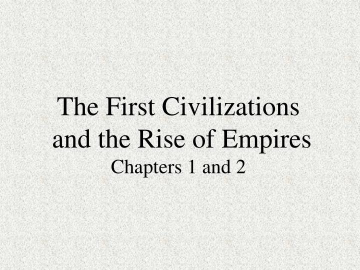 the first civilizations and the rise of empires chapters 1 and 2