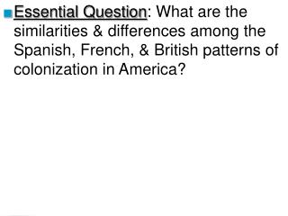 Essential Question : What are the similarities &amp; differences among the Spanish, French, &amp; British patterns of co