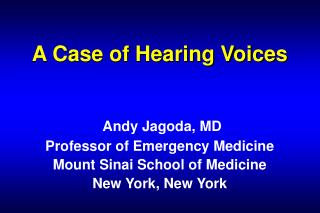 A Case of Hearing Voices Andy Jagoda, MD Professor of Emergency Medicine Mount Sinai School of Medicine New York, New Yo
